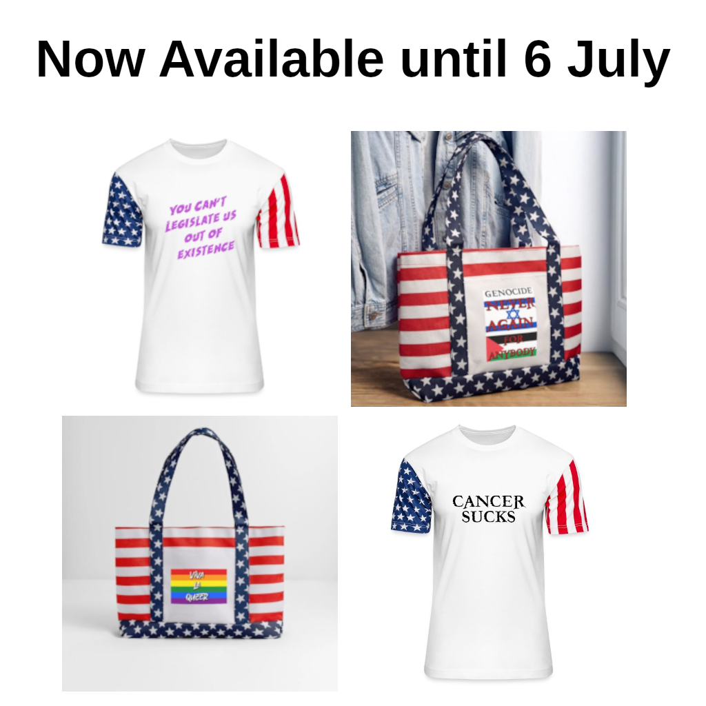 Four My Two Lives Star-Spangled Products 2025: Legislate Unisex Stars & Stripes T-Shirt, Never Again Americana Tote Bag, Viva La Queer Americana Tote Bag, and the Cancer SUCKS Stars & Stripes T-Shirt